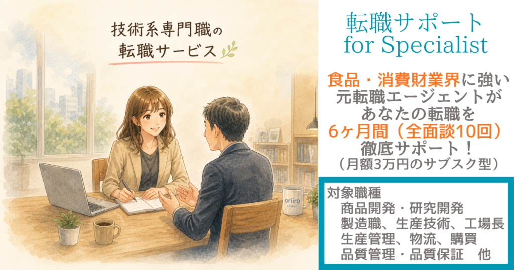 食品・消費財業界の製造関連職に特化した「転職サポート for specialist」。
6ヶ月間、転職戦略の設定からご入社まで伴走します。